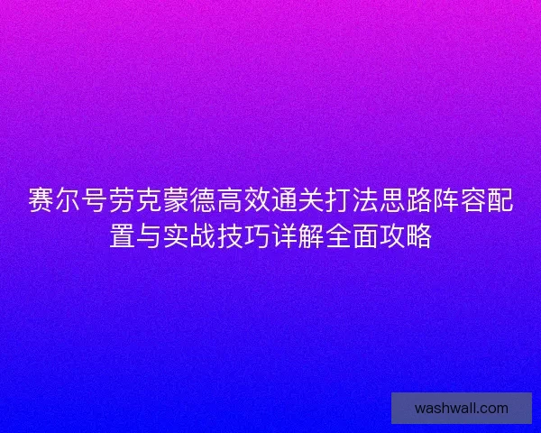 赛尔号劳克蒙德高效通关打法思路阵容配置与实战技巧详解全面攻略