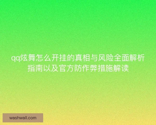 qq炫舞怎么开挂的真相与风险全面解析指南以及官方防作弊措施解读